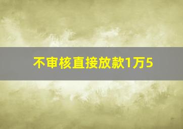 不审核直接放款1万5