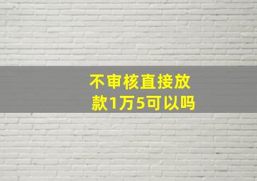 不审核直接放款1万5可以吗