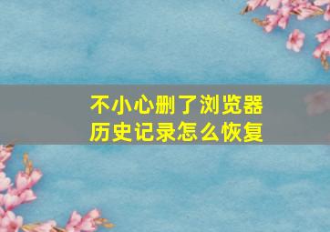 不小心删了浏览器历史记录怎么恢复