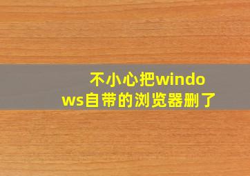 不小心把windows自带的浏览器删了