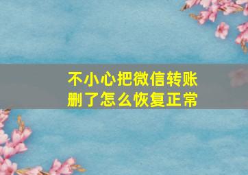 不小心把微信转账删了怎么恢复正常