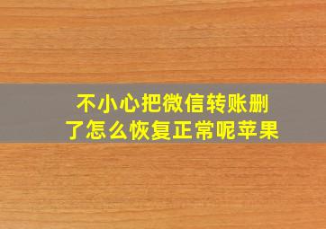 不小心把微信转账删了怎么恢复正常呢苹果