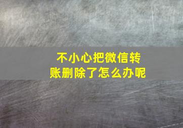 不小心把微信转账删除了怎么办呢