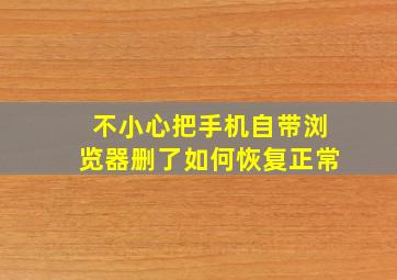 不小心把手机自带浏览器删了如何恢复正常