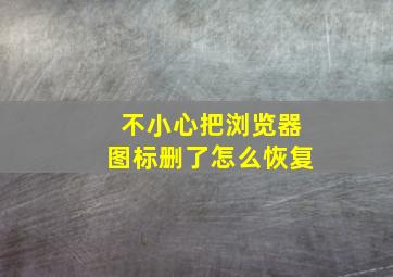 不小心把浏览器图标删了怎么恢复