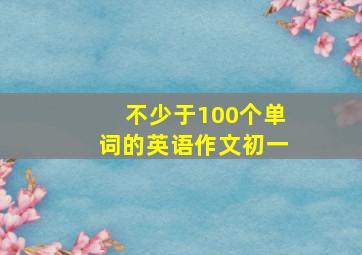 不少于100个单词的英语作文初一