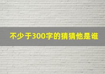 不少于300字的猜猜他是谁