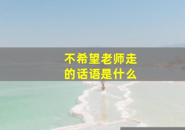 不希望老师走的话语是什么