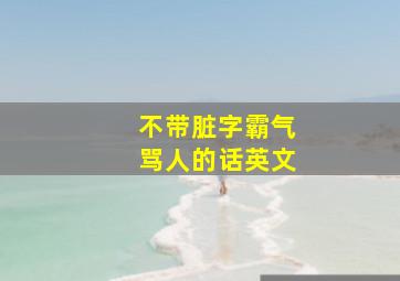 不带脏字霸气骂人的话英文