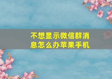 不想显示微信群消息怎么办苹果手机