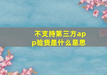 不支持第三方app验货是什么意思