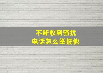 不断收到骚扰电话怎么举报他