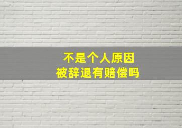 不是个人原因被辞退有赔偿吗