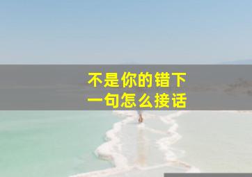 不是你的错下一句怎么接话