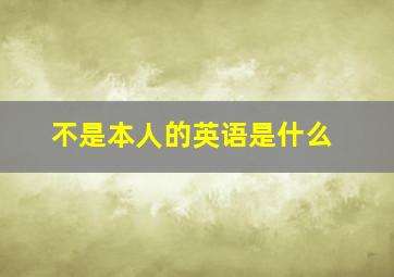 不是本人的英语是什么