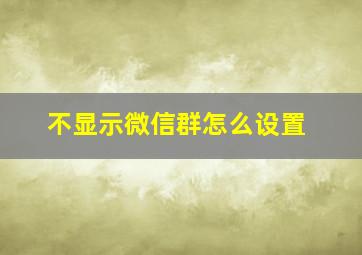 不显示微信群怎么设置