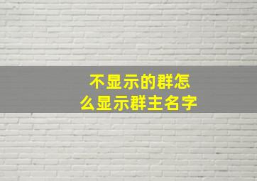 不显示的群怎么显示群主名字