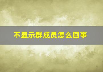 不显示群成员怎么回事