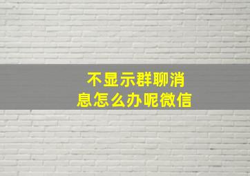 不显示群聊消息怎么办呢微信