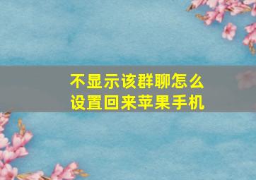 不显示该群聊怎么设置回来苹果手机