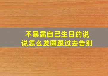 不暴露自己生日的说说怎么发圈跟过去告别