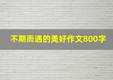 不期而遇的美好作文800字