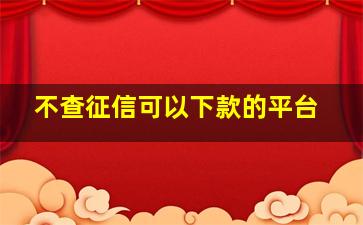 不查征信可以下款的平台