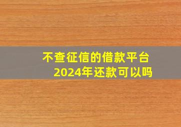 不查征信的借款平台2024年还款可以吗