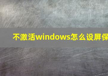 不激活windows怎么设屏保