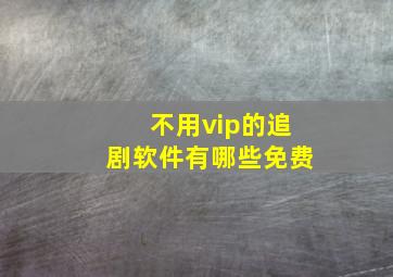 不用vip的追剧软件有哪些免费