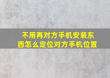 不用再对方手机安装东西怎么定位对方手机位置