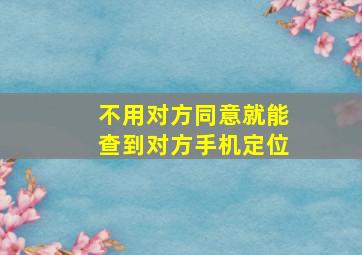 不用对方同意就能查到对方手机定位