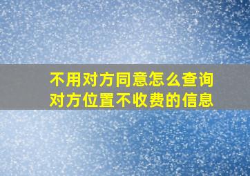 不用对方同意怎么查询对方位置不收费的信息