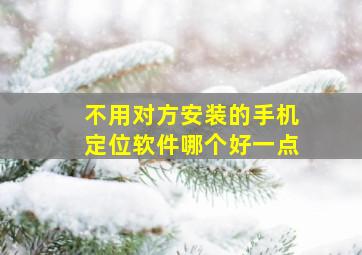 不用对方安装的手机定位软件哪个好一点