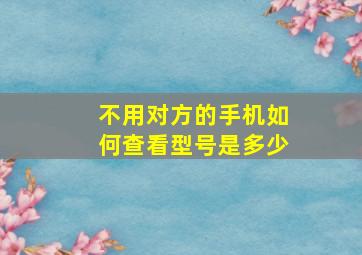 不用对方的手机如何查看型号是多少