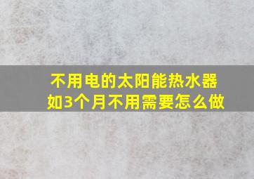 不用电的太阳能热水器如3个月不用需要怎么做