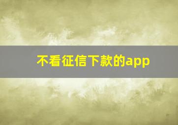 不看征信下款的app