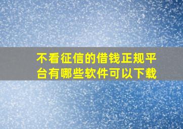 不看征信的借钱正规平台有哪些软件可以下载