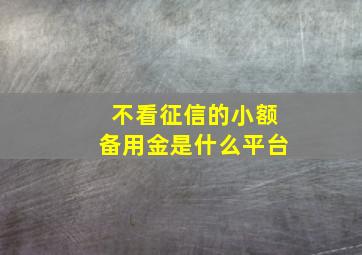 不看征信的小额备用金是什么平台