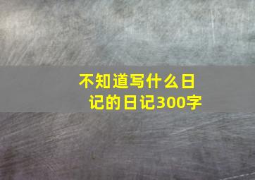 不知道写什么日记的日记300字