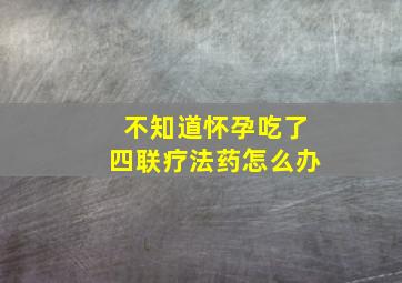 不知道怀孕吃了四联疗法药怎么办