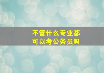 不管什么专业都可以考公务员吗