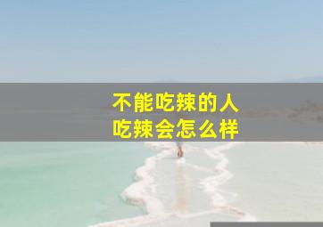 不能吃辣的人吃辣会怎么样