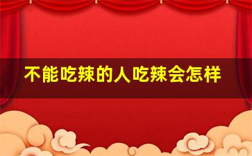 不能吃辣的人吃辣会怎样