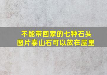 不能带回家的七种石头图片泰山石可以放在屋里