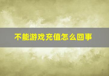 不能游戏充值怎么回事