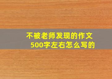 不被老师发现的作文500字左右怎么写的