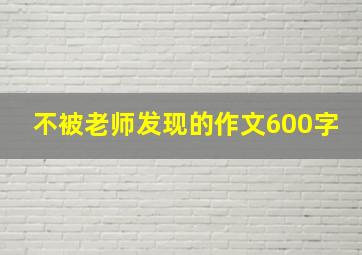 不被老师发现的作文600字