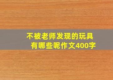 不被老师发现的玩具有哪些呢作文400字