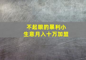 不起眼的暴利小生意月入十万加盟